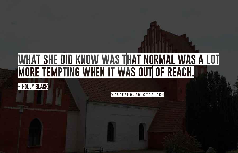 Holly Black Quotes: What she did know was that normal was a lot more tempting when it was out of reach.
