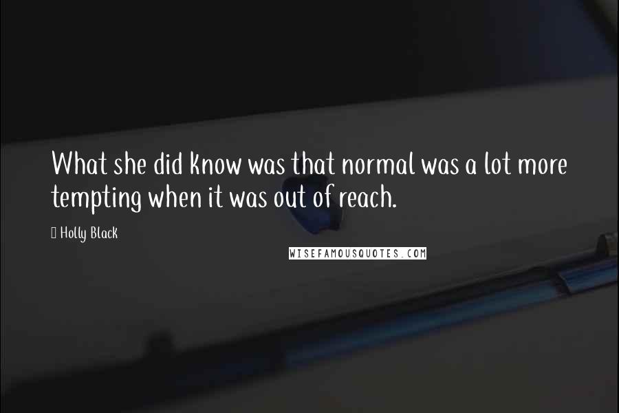 Holly Black Quotes: What she did know was that normal was a lot more tempting when it was out of reach.