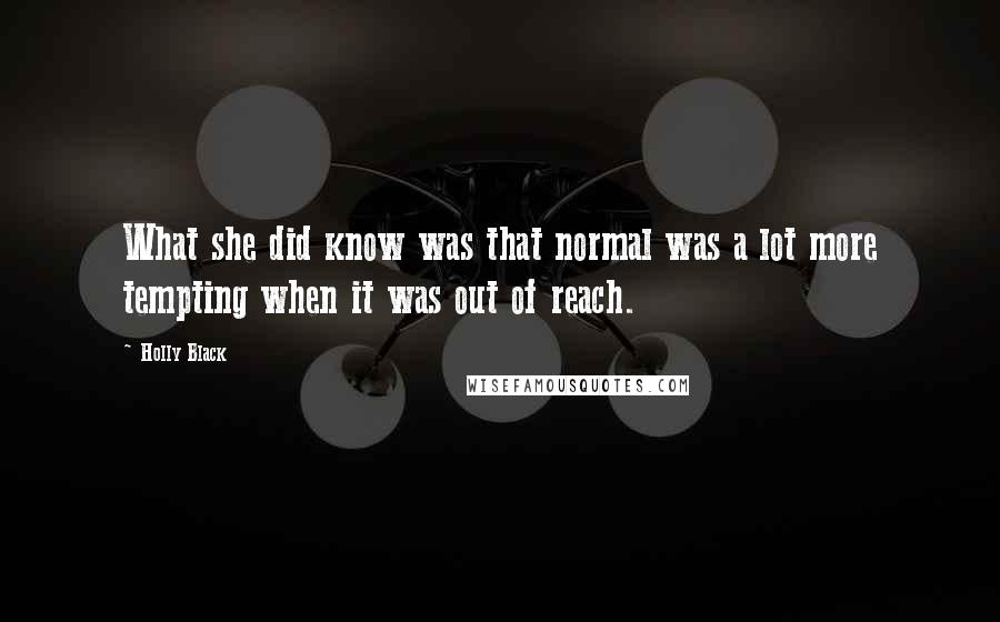 Holly Black Quotes: What she did know was that normal was a lot more tempting when it was out of reach.