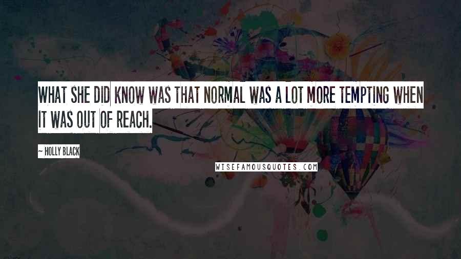 Holly Black Quotes: What she did know was that normal was a lot more tempting when it was out of reach.