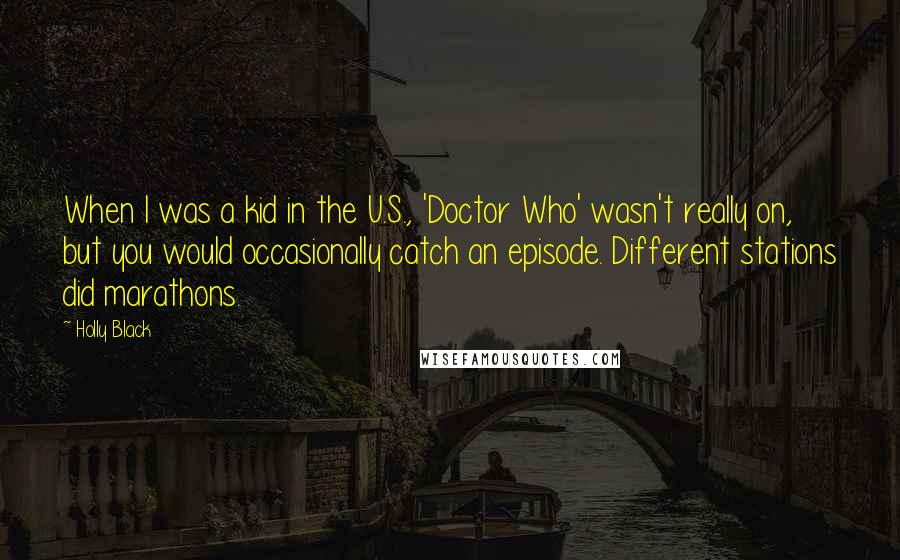 Holly Black Quotes: When I was a kid in the U.S., 'Doctor Who' wasn't really on, but you would occasionally catch an episode. Different stations did marathons.