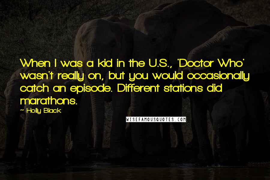 Holly Black Quotes: When I was a kid in the U.S., 'Doctor Who' wasn't really on, but you would occasionally catch an episode. Different stations did marathons.