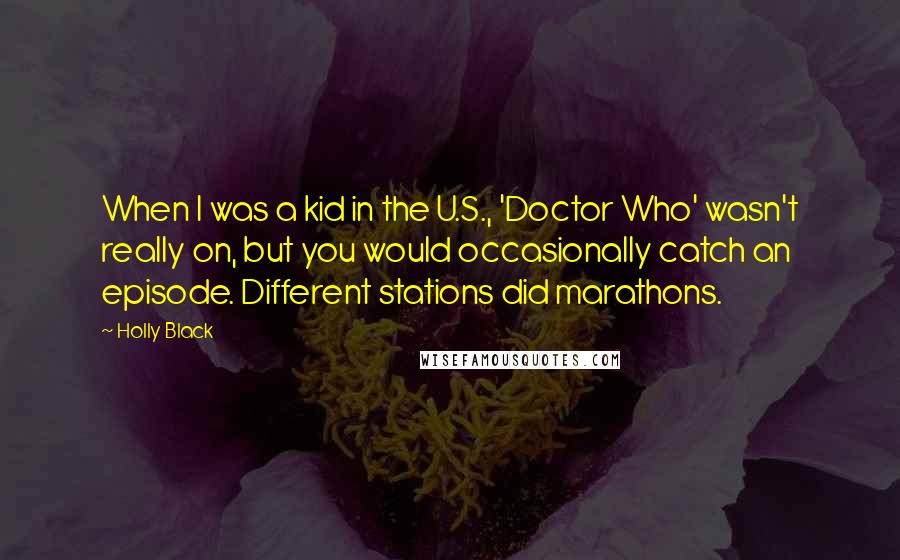 Holly Black Quotes: When I was a kid in the U.S., 'Doctor Who' wasn't really on, but you would occasionally catch an episode. Different stations did marathons.