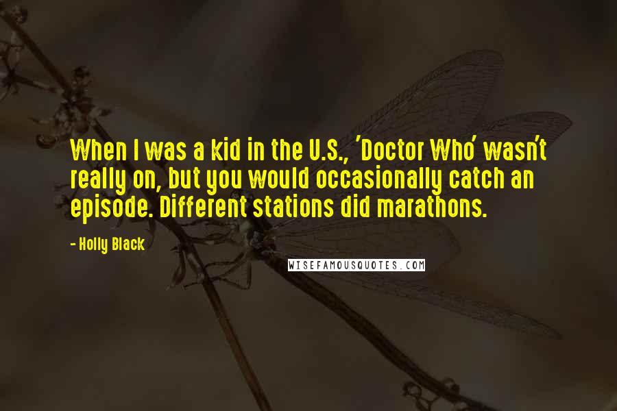 Holly Black Quotes: When I was a kid in the U.S., 'Doctor Who' wasn't really on, but you would occasionally catch an episode. Different stations did marathons.