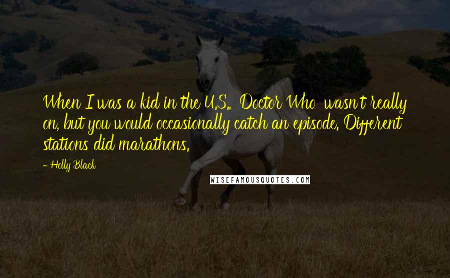 Holly Black Quotes: When I was a kid in the U.S., 'Doctor Who' wasn't really on, but you would occasionally catch an episode. Different stations did marathons.