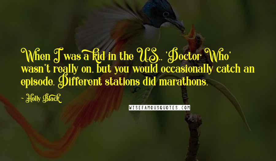 Holly Black Quotes: When I was a kid in the U.S., 'Doctor Who' wasn't really on, but you would occasionally catch an episode. Different stations did marathons.
