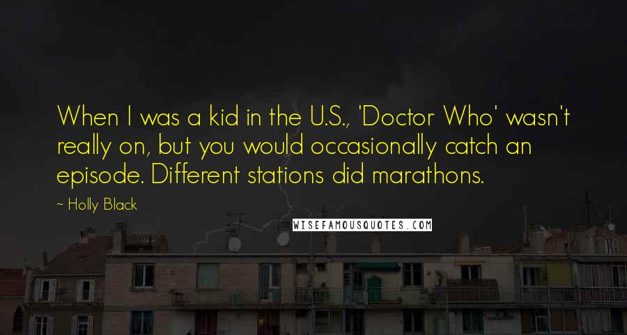 Holly Black Quotes: When I was a kid in the U.S., 'Doctor Who' wasn't really on, but you would occasionally catch an episode. Different stations did marathons.