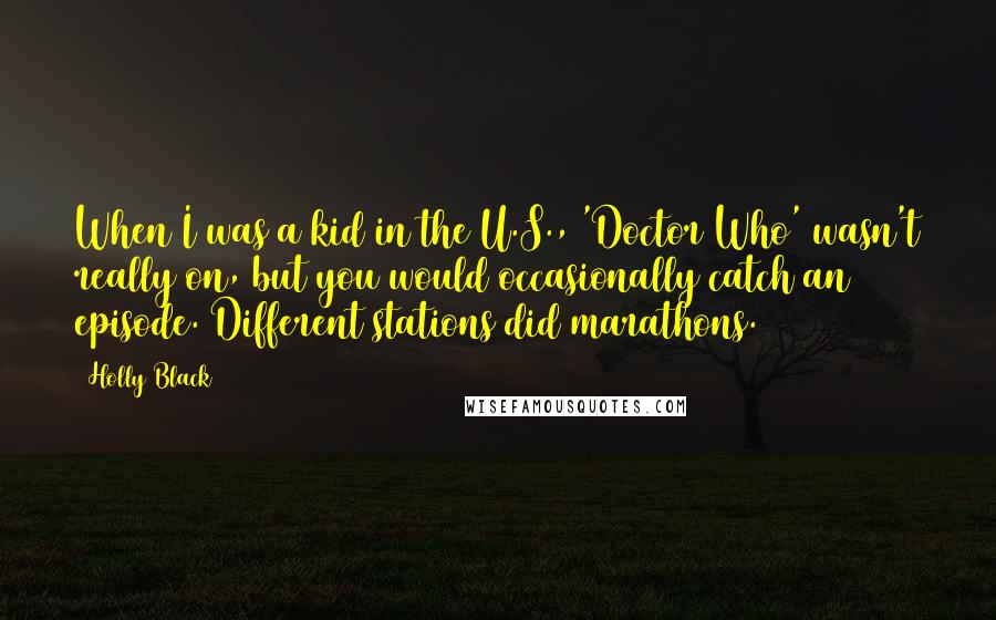 Holly Black Quotes: When I was a kid in the U.S., 'Doctor Who' wasn't really on, but you would occasionally catch an episode. Different stations did marathons.