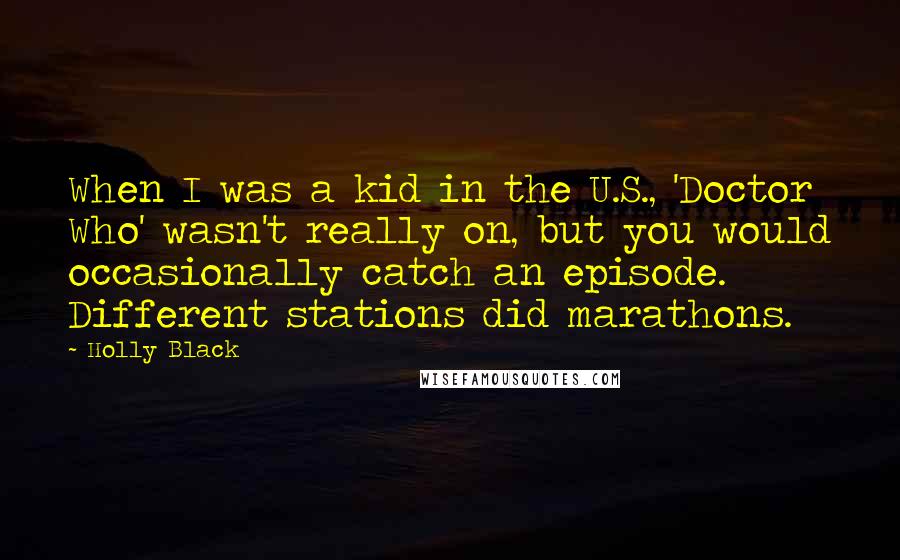 Holly Black Quotes: When I was a kid in the U.S., 'Doctor Who' wasn't really on, but you would occasionally catch an episode. Different stations did marathons.