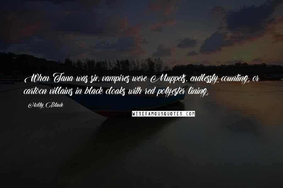 Holly Black Quotes: When Tana was six, vampires were Muppets, endlessly counting, or cartoon villains in black cloaks with red polyester lining.