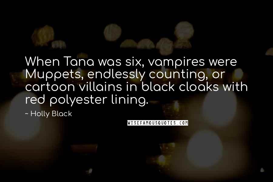 Holly Black Quotes: When Tana was six, vampires were Muppets, endlessly counting, or cartoon villains in black cloaks with red polyester lining.