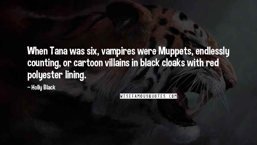 Holly Black Quotes: When Tana was six, vampires were Muppets, endlessly counting, or cartoon villains in black cloaks with red polyester lining.