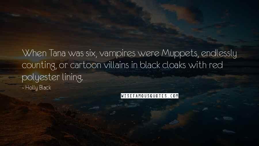 Holly Black Quotes: When Tana was six, vampires were Muppets, endlessly counting, or cartoon villains in black cloaks with red polyester lining.