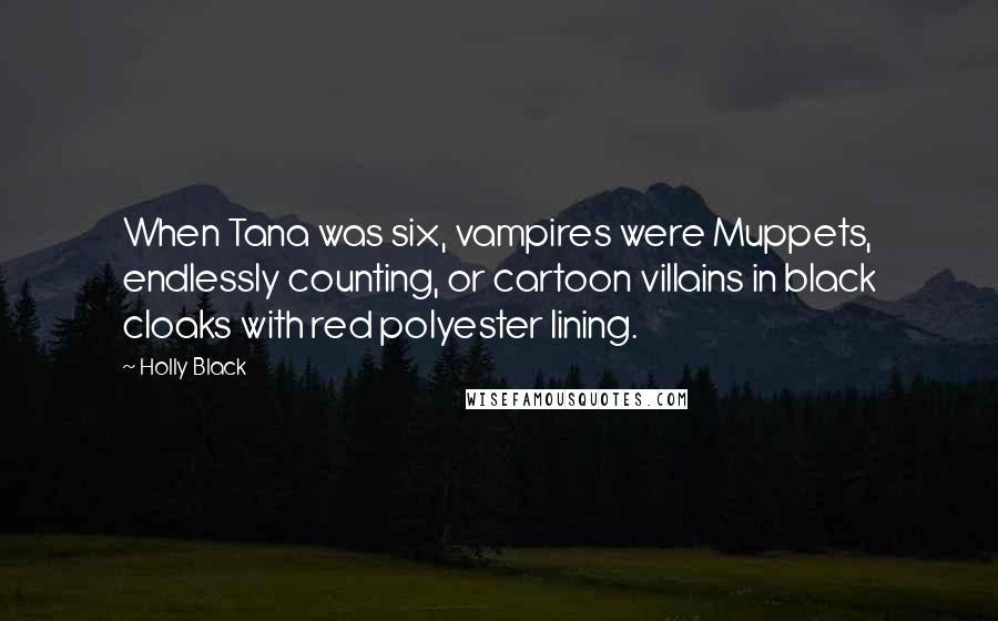 Holly Black Quotes: When Tana was six, vampires were Muppets, endlessly counting, or cartoon villains in black cloaks with red polyester lining.