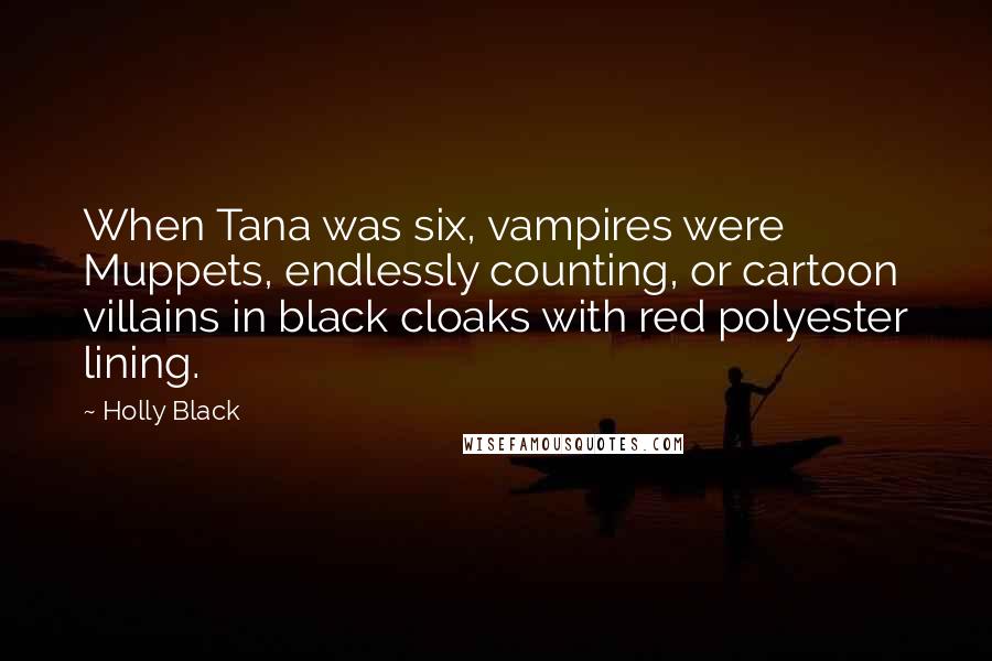 Holly Black Quotes: When Tana was six, vampires were Muppets, endlessly counting, or cartoon villains in black cloaks with red polyester lining.