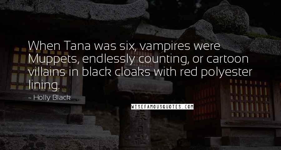 Holly Black Quotes: When Tana was six, vampires were Muppets, endlessly counting, or cartoon villains in black cloaks with red polyester lining.