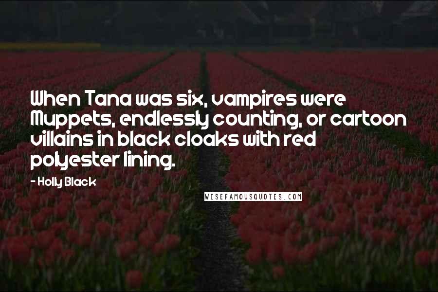 Holly Black Quotes: When Tana was six, vampires were Muppets, endlessly counting, or cartoon villains in black cloaks with red polyester lining.