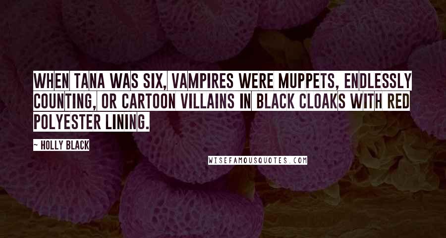 Holly Black Quotes: When Tana was six, vampires were Muppets, endlessly counting, or cartoon villains in black cloaks with red polyester lining.