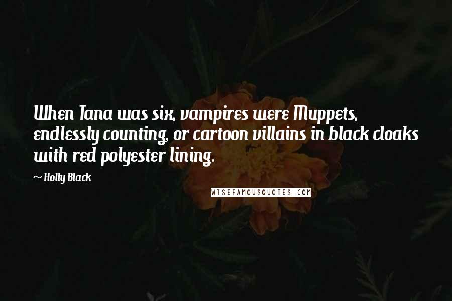 Holly Black Quotes: When Tana was six, vampires were Muppets, endlessly counting, or cartoon villains in black cloaks with red polyester lining.