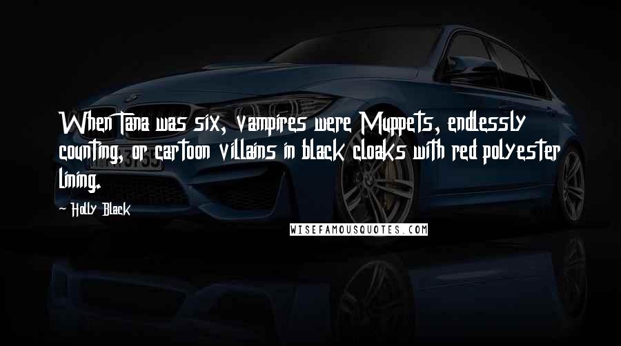 Holly Black Quotes: When Tana was six, vampires were Muppets, endlessly counting, or cartoon villains in black cloaks with red polyester lining.