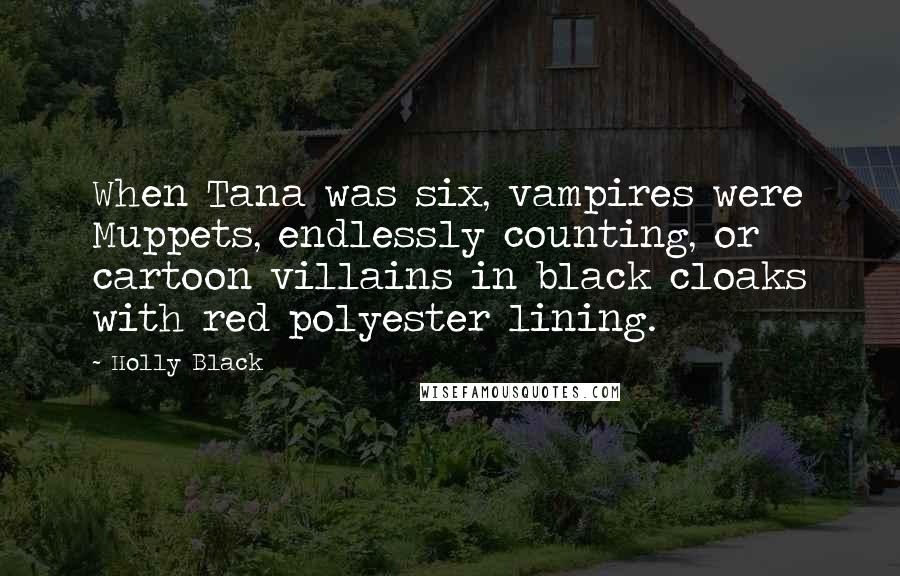 Holly Black Quotes: When Tana was six, vampires were Muppets, endlessly counting, or cartoon villains in black cloaks with red polyester lining.