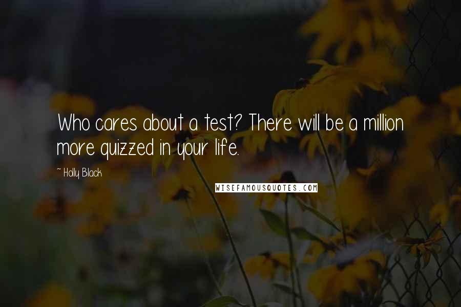 Holly Black Quotes: Who cares about a test? There will be a million more quizzed in your life.