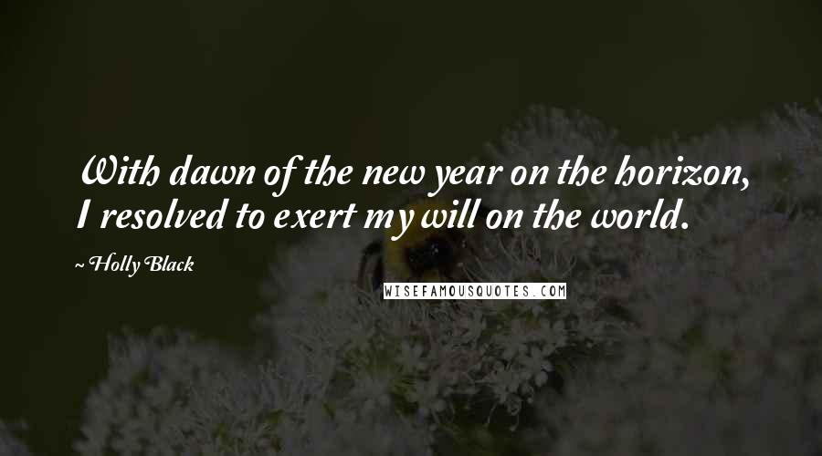 Holly Black Quotes: With dawn of the new year on the horizon, I resolved to exert my will on the world.