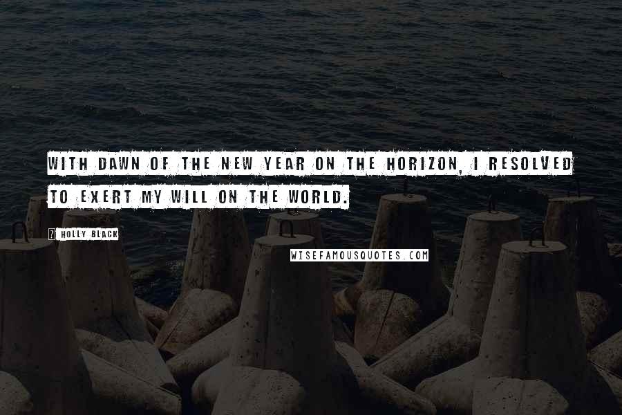 Holly Black Quotes: With dawn of the new year on the horizon, I resolved to exert my will on the world.