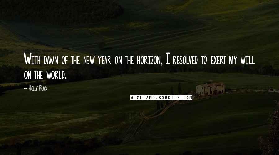 Holly Black Quotes: With dawn of the new year on the horizon, I resolved to exert my will on the world.