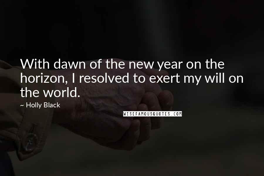 Holly Black Quotes: With dawn of the new year on the horizon, I resolved to exert my will on the world.