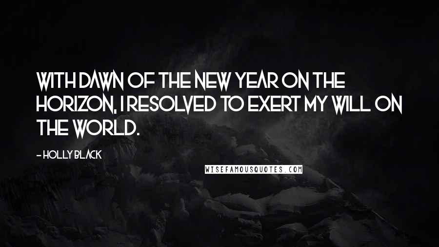 Holly Black Quotes: With dawn of the new year on the horizon, I resolved to exert my will on the world.