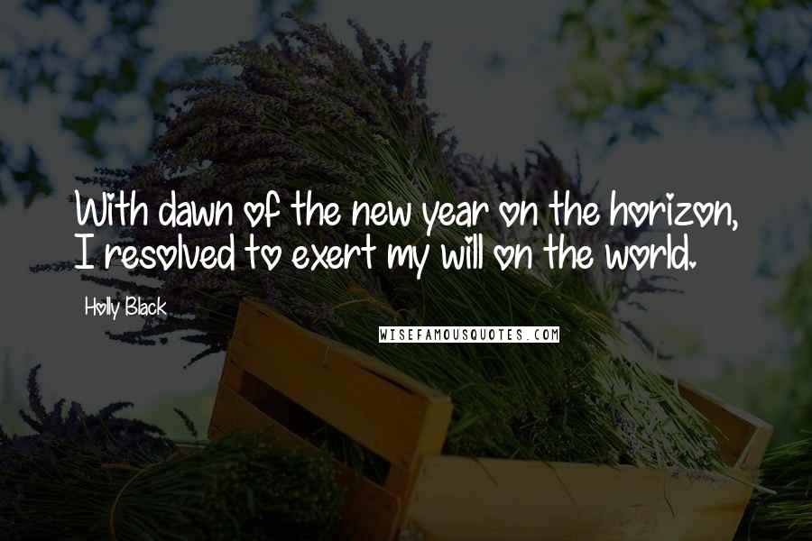 Holly Black Quotes: With dawn of the new year on the horizon, I resolved to exert my will on the world.