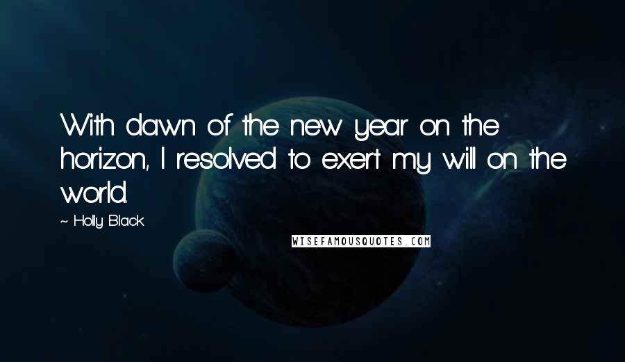 Holly Black Quotes: With dawn of the new year on the horizon, I resolved to exert my will on the world.