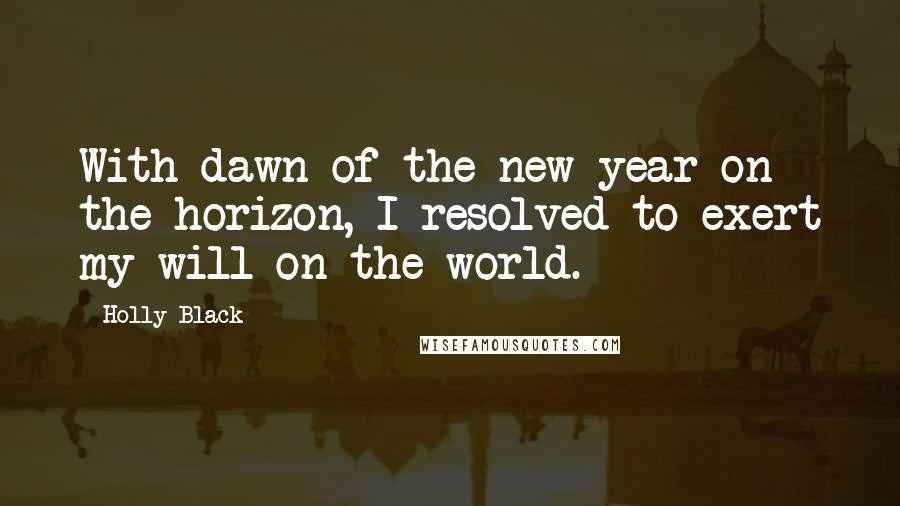 Holly Black Quotes: With dawn of the new year on the horizon, I resolved to exert my will on the world.