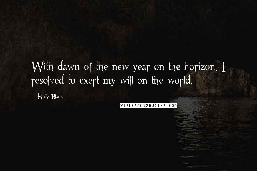 Holly Black Quotes: With dawn of the new year on the horizon, I resolved to exert my will on the world.