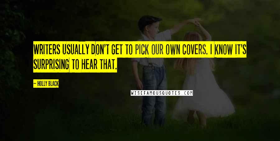 Holly Black Quotes: Writers usually don't get to pick our own covers. I know it's surprising to hear that.