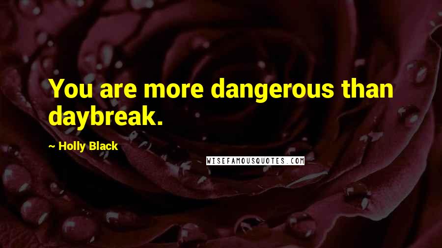 Holly Black Quotes: You are more dangerous than daybreak.