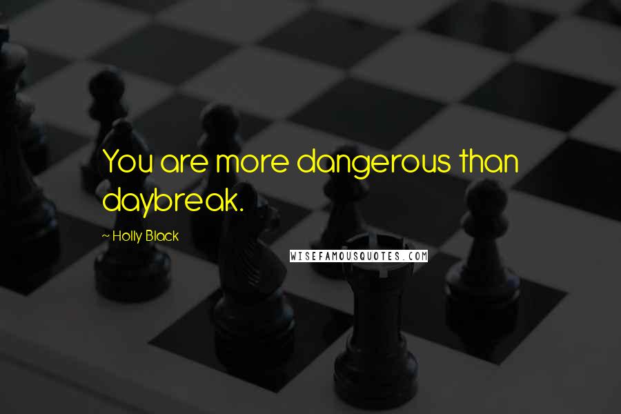 Holly Black Quotes: You are more dangerous than daybreak.