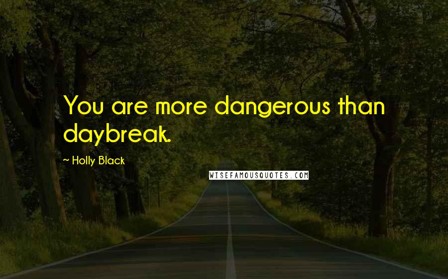 Holly Black Quotes: You are more dangerous than daybreak.