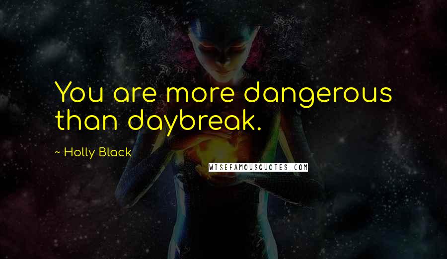 Holly Black Quotes: You are more dangerous than daybreak.