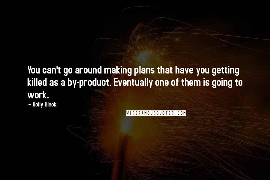 Holly Black Quotes: You can't go around making plans that have you getting killed as a by-product. Eventually one of them is going to work.