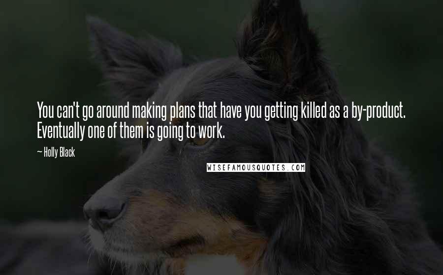 Holly Black Quotes: You can't go around making plans that have you getting killed as a by-product. Eventually one of them is going to work.