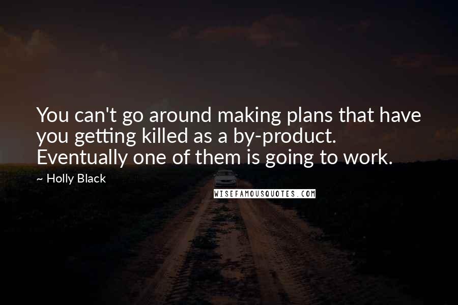 Holly Black Quotes: You can't go around making plans that have you getting killed as a by-product. Eventually one of them is going to work.