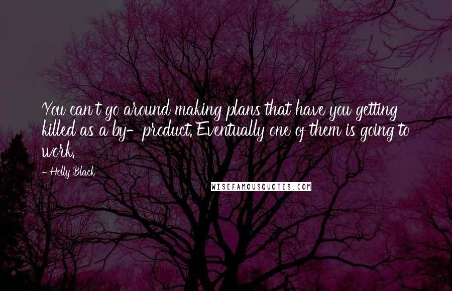 Holly Black Quotes: You can't go around making plans that have you getting killed as a by-product. Eventually one of them is going to work.