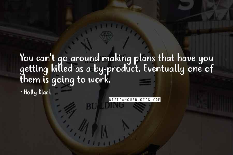 Holly Black Quotes: You can't go around making plans that have you getting killed as a by-product. Eventually one of them is going to work.