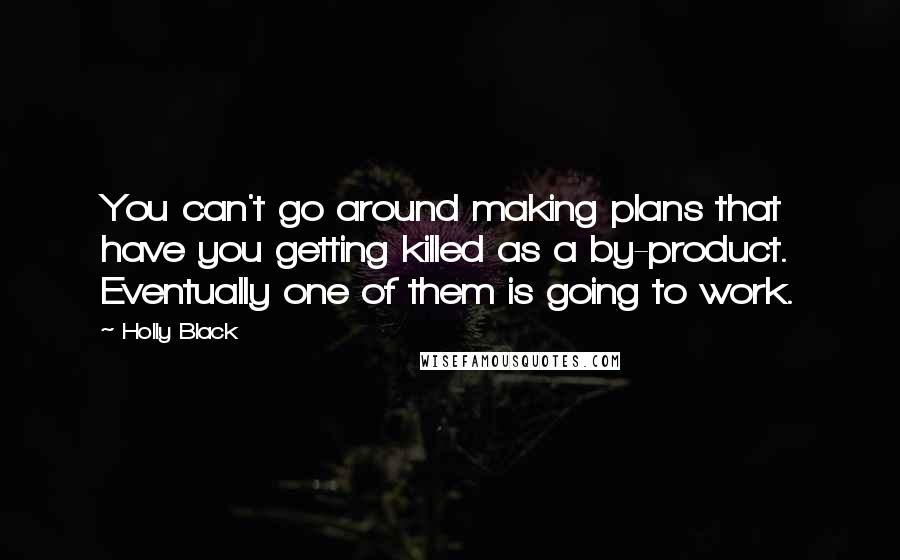 Holly Black Quotes: You can't go around making plans that have you getting killed as a by-product. Eventually one of them is going to work.