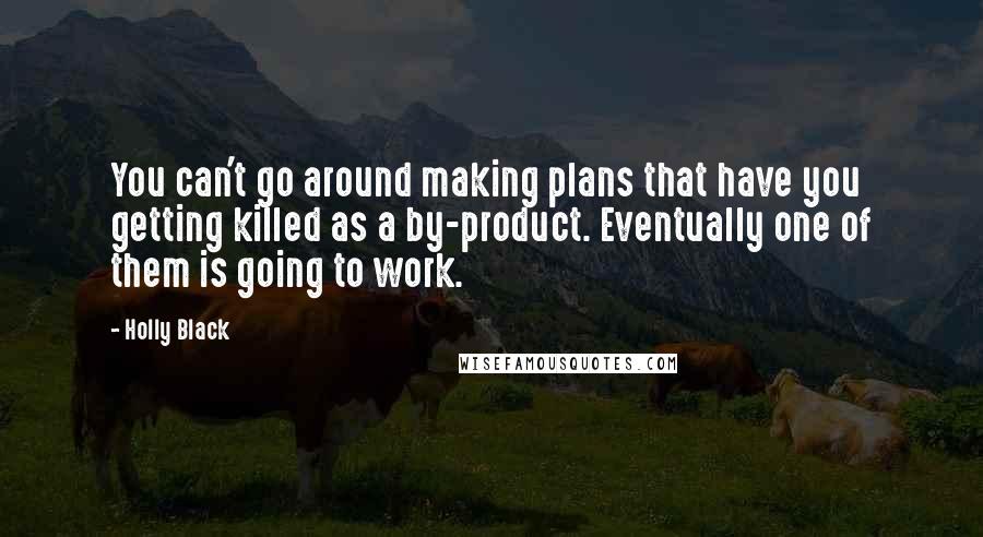 Holly Black Quotes: You can't go around making plans that have you getting killed as a by-product. Eventually one of them is going to work.