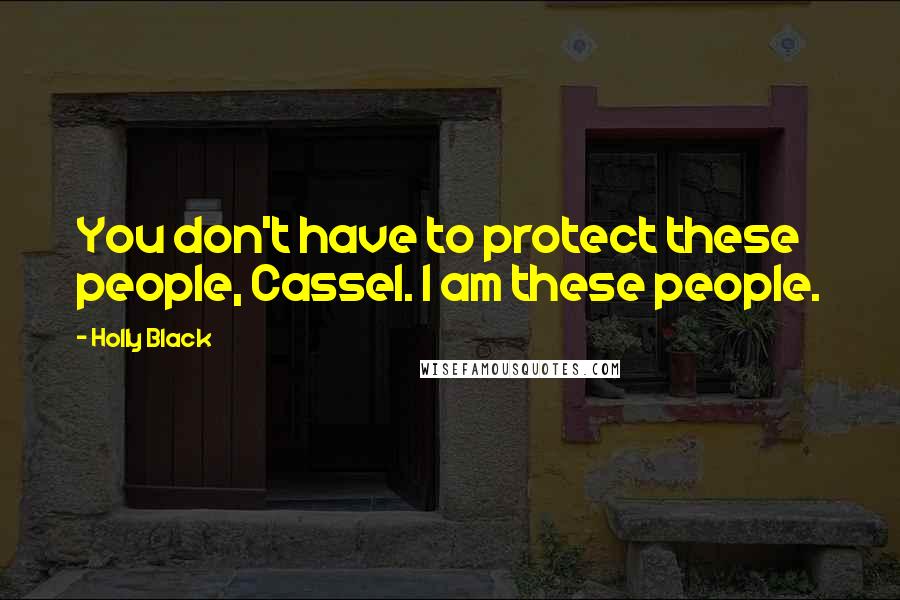 Holly Black Quotes: You don't have to protect these people, Cassel. I am these people.