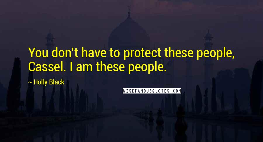 Holly Black Quotes: You don't have to protect these people, Cassel. I am these people.