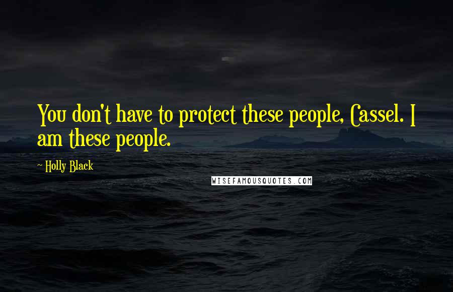 Holly Black Quotes: You don't have to protect these people, Cassel. I am these people.